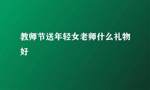 教师节送年轻女老师什么礼物好