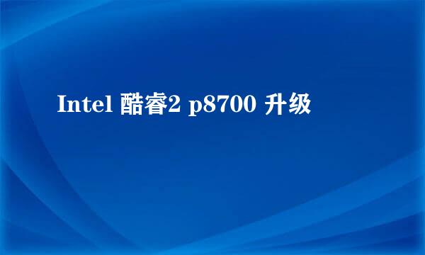 Intel 酷睿2 p8700 升级