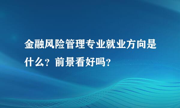 金融风险管理专业就业方向是什么？前景看好吗？