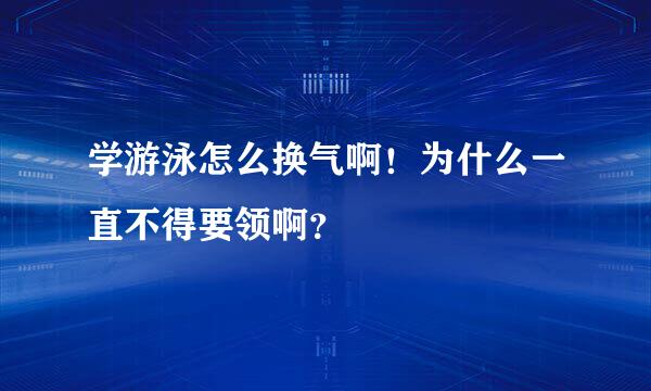 学游泳怎么换气啊！为什么一直不得要领啊？