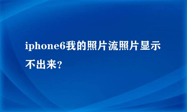 iphone6我的照片流照片显示不出来？