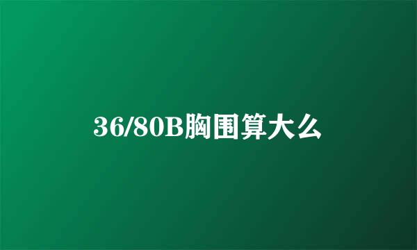 36/80B胸围算大么