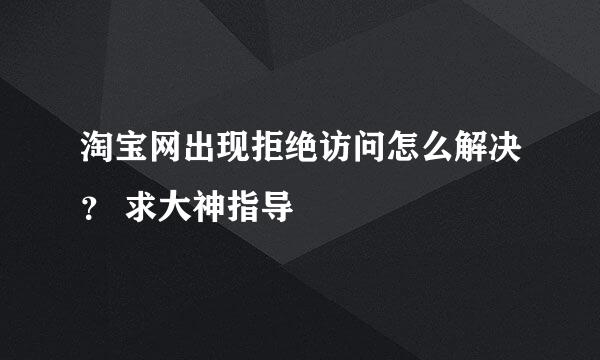 淘宝网出现拒绝访问怎么解决？ 求大神指导