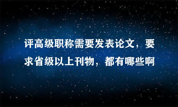 评高级职称需要发表论文，要求省级以上刊物，都有哪些啊