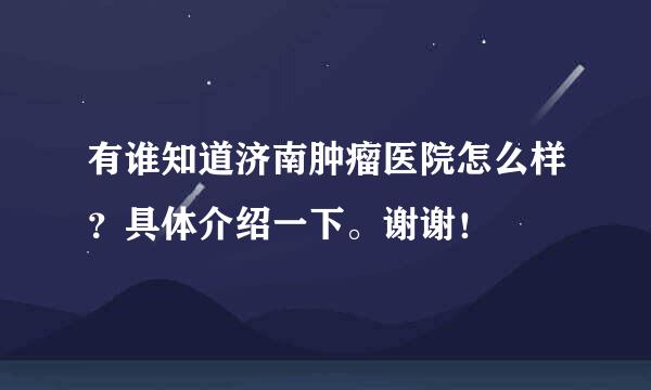 有谁知道济南肿瘤医院怎么样？具体介绍一下。谢谢！