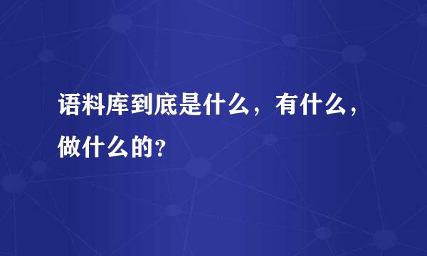 语料库到底是什么，有什么，做什么的？