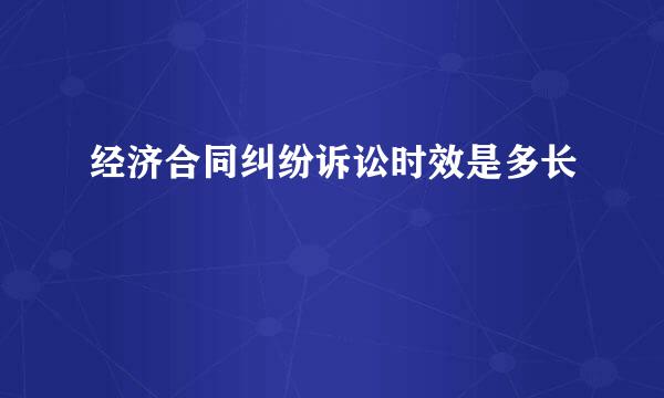 经济合同纠纷诉讼时效是多长