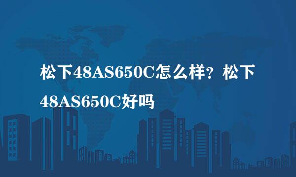 松下48AS650C怎么样？松下48AS650C好吗