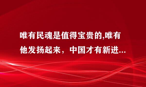 唯有民魂是值得宝贵的,唯有他发扬起来，中国才有新进步！（意思）