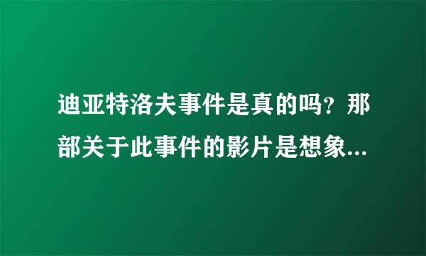 迪亚特洛夫事件是真的吗？那部关于此事件的影片是想象的还是真实的？