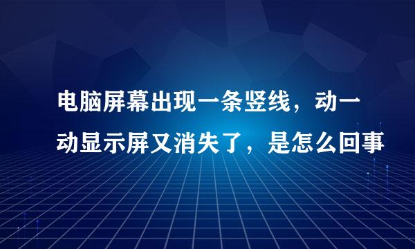 电脑屏幕出现一条竖线，动一动显示屏又消失了，是怎么回事