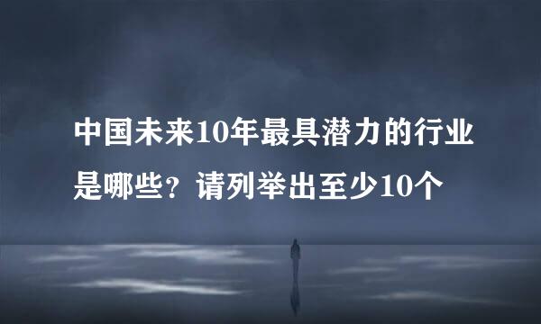 中国未来10年最具潜力的行业是哪些？请列举出至少10个