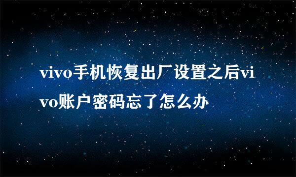 vivo手机恢复出厂设置之后vivo账户密码忘了怎么办