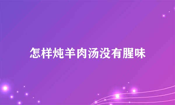 怎样炖羊肉汤没有腥味