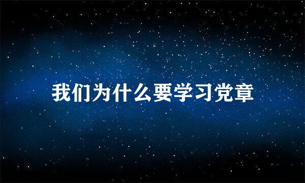 我们为什么要学习党章