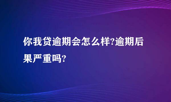 你我贷逾期会怎么样?逾期后果严重吗?