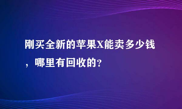 刚买全新的苹果X能卖多少钱，哪里有回收的？