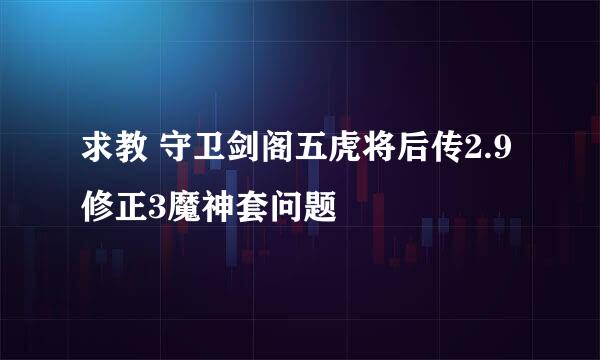 求教 守卫剑阁五虎将后传2.9修正3魔神套问题