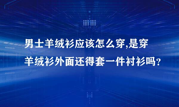 男士羊绒衫应该怎么穿,是穿羊绒衫外面还得套一件衬衫吗？