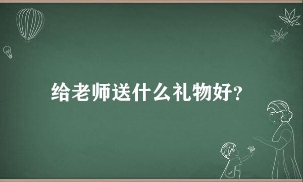 给老师送什么礼物好？