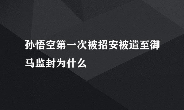 孙悟空第一次被招安被遣至御马监封为什么