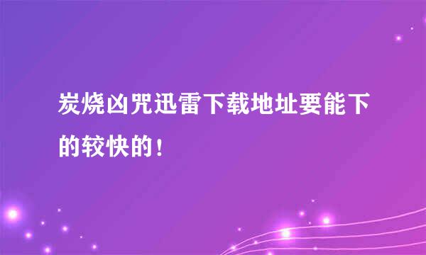 炭烧凶咒迅雷下载地址要能下的较快的！