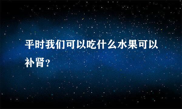 平时我们可以吃什么水果可以补肾？