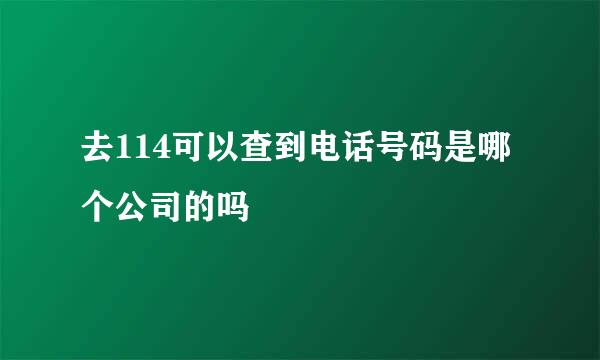 去114可以查到电话号码是哪个公司的吗