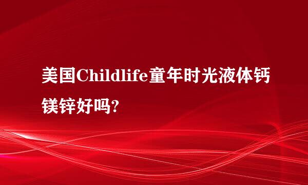 美国Childlife童年时光液体钙镁锌好吗?