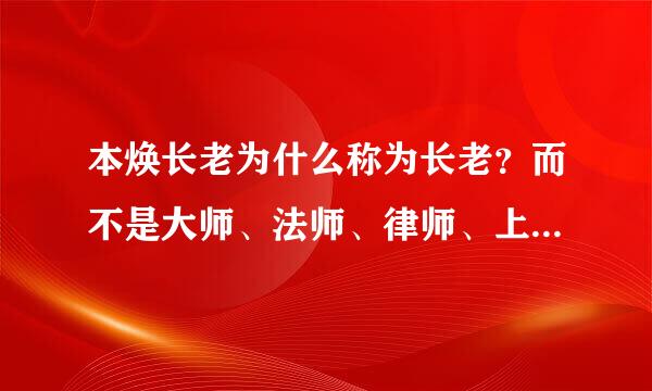 本焕长老为什么称为长老？而不是大师、法师、律师、上人这类的称呼。其之间的区别。谢谢。