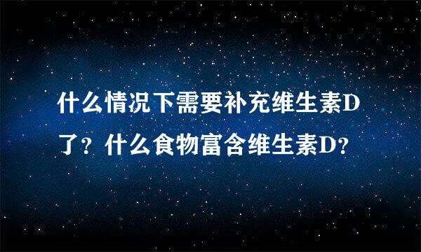 什么情况下需要补充维生素D了？什么食物富含维生素D？