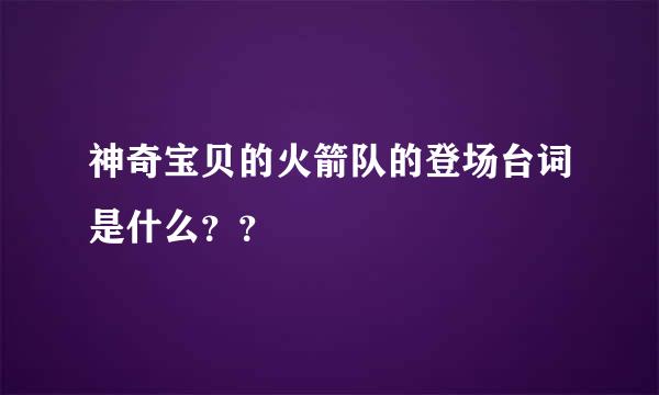 神奇宝贝的火箭队的登场台词是什么？？