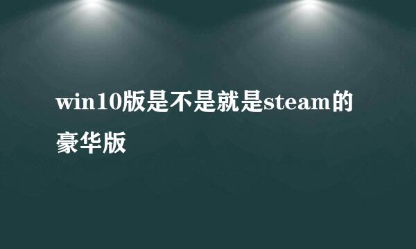 win10版是不是就是steam的豪华版