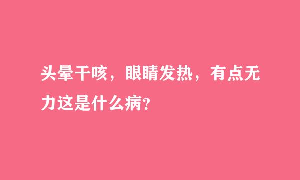 头晕干咳，眼睛发热，有点无力这是什么病？