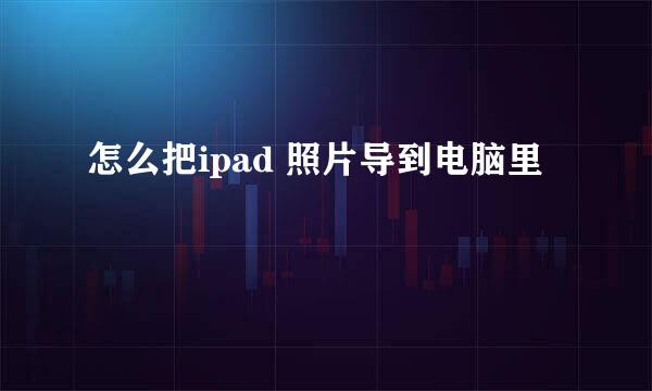 怎么把ipad 照片导到电脑里