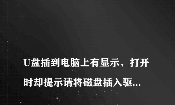 
U盘插到电脑上有显示，打开时却提示请将磁盘插入驱动器，是怎么回事儿？
