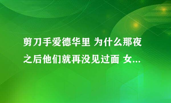 剪刀手爱德华里 为什么那夜之后他们就再没见过面 女主角完全可以上去找他啊