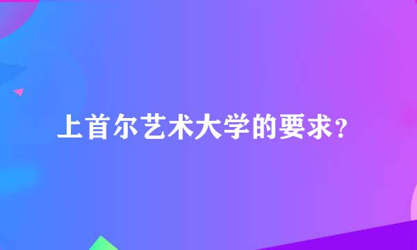 上首尔艺术大学的要求？