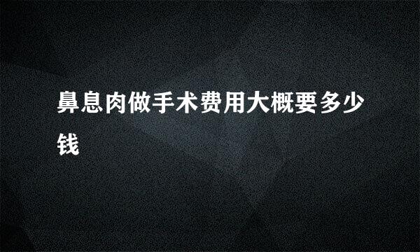 鼻息肉做手术费用大概要多少钱