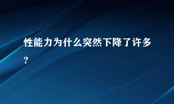 性能力为什么突然下降了许多？