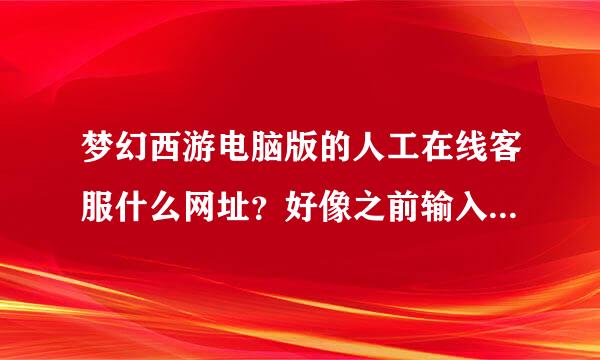 梦幻西游电脑版的人工在线客服什么网址？好像之前输入一个编码才能找到！