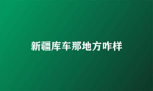 新疆库车那地方咋样