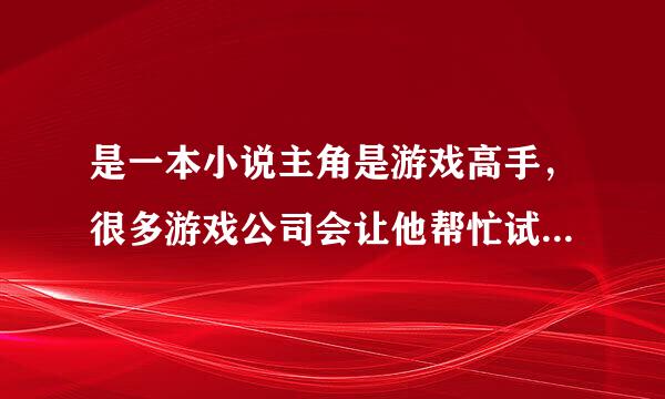 是一本小说主角是游戏高手，很多游戏公司会让他帮忙试玩儿，但在玩儿一个生化游戏时出了意外带着游戏中...