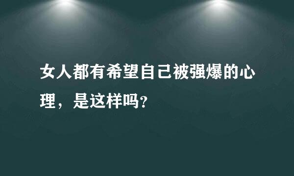 女人都有希望自己被强爆的心理，是这样吗？