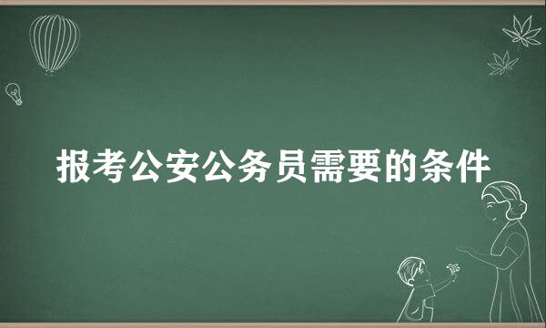 报考公安公务员需要的条件