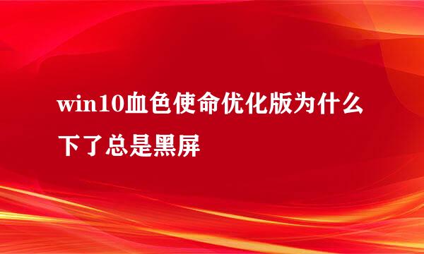 win10血色使命优化版为什么下了总是黑屏