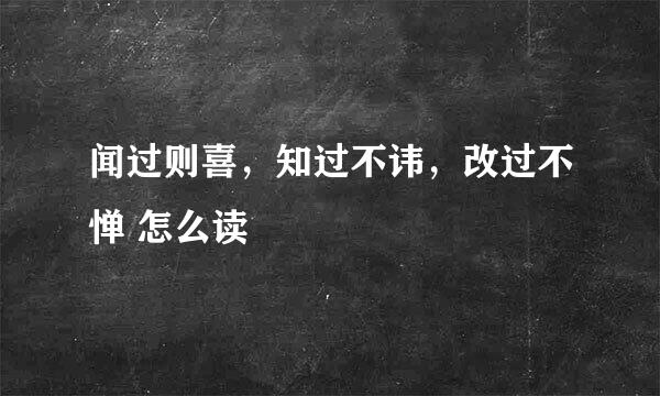 闻过则喜，知过不讳，改过不惮 怎么读