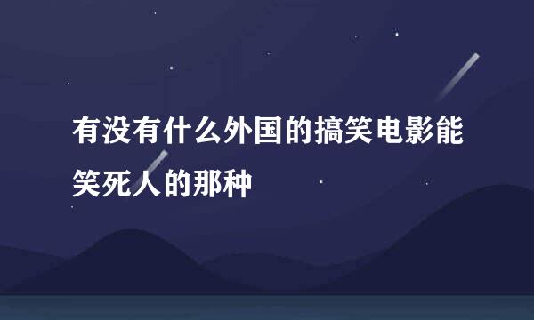 有没有什么外国的搞笑电影能笑死人的那种