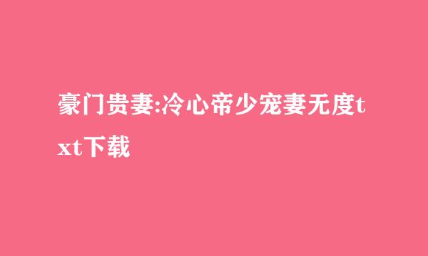 豪门贵妻:冷心帝少宠妻无度txt下载