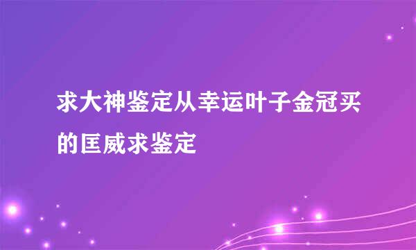 求大神鉴定从幸运叶子金冠买的匡威求鉴定